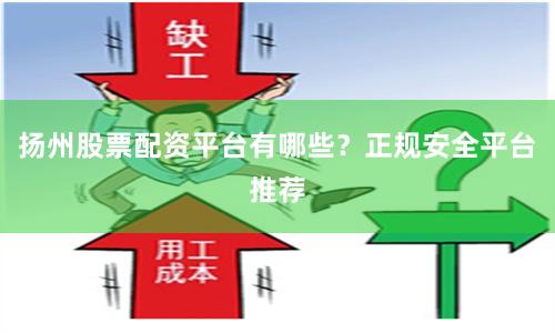 扬州股票配资平台有哪些？正规安全平台推荐