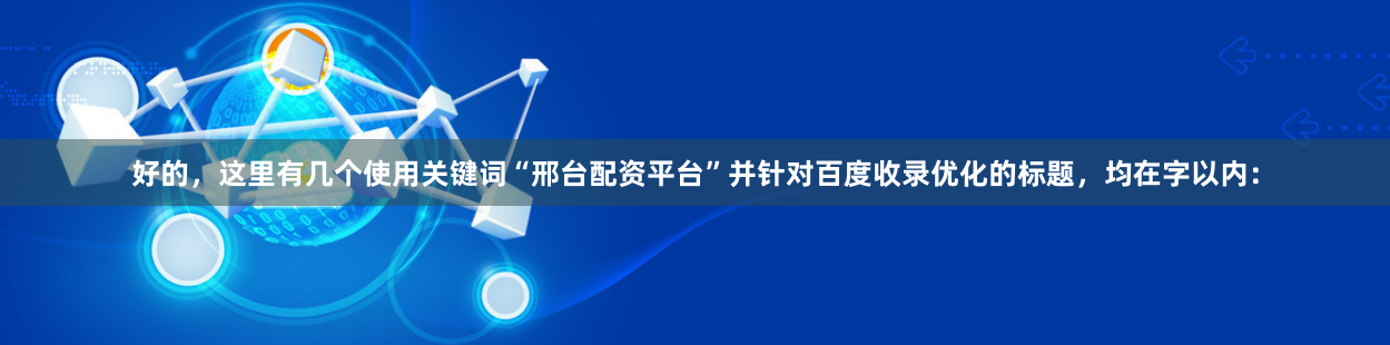 好的，这里有几个使用关键词“邢台配资平台”并针对百度收录优化的标题，均在字以内：