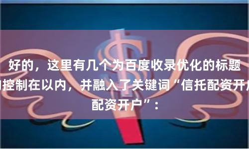 好的，这里有几个为百度收录优化的标题，均控制在以内，并融入了关键词“信托配资开户”：