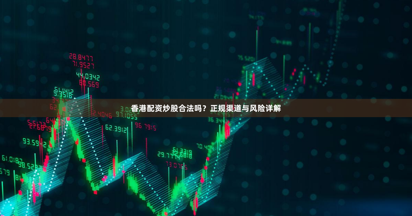 香港配资炒股合法吗？正规渠道与风险详解