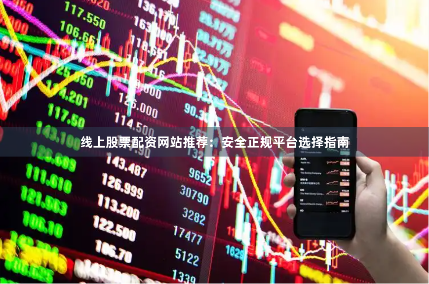 线上股票配资网站推荐：安全正规平台选择指南