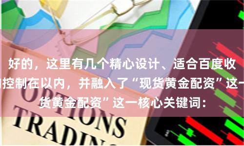 好的，这里有几个精心设计、适合百度收录的标题，均控制在以内，并融入了“现货黄金配资”这一核心关键词：