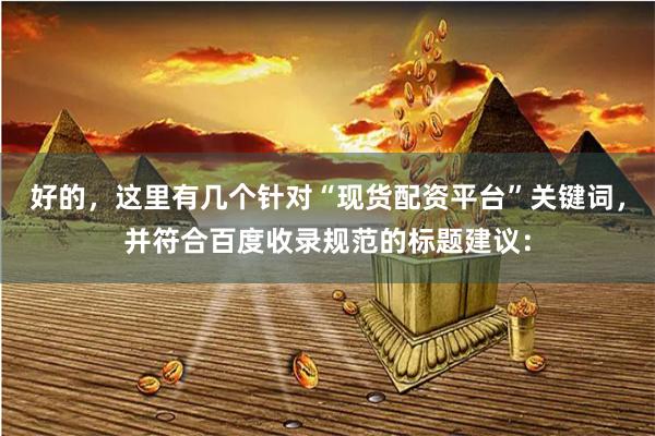 好的，这里有几个针对“现货配资平台”关键词，并符合百度收录规范的标题建议：