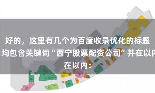 好的，这里有几个为百度收录优化的标题，均包含关键词“西宁股票配资公司”并在以内：