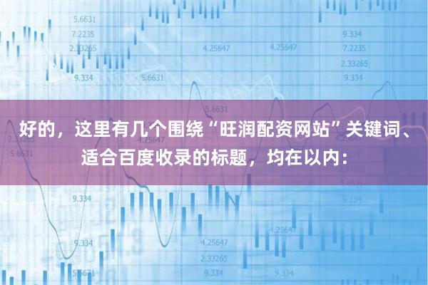好的，这里有几个围绕“旺润配资网站”关键词、适合百度收录的标题，均在以内：