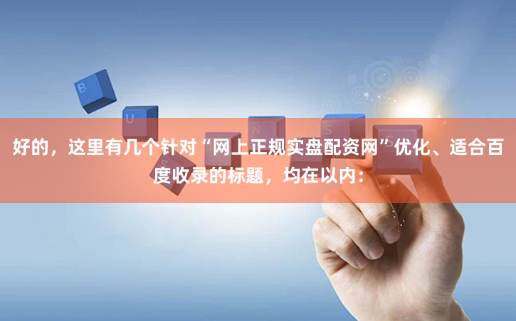 好的，这里有几个针对“网上正规实盘配资网”优化、适合百度收录的标题，均在以内：