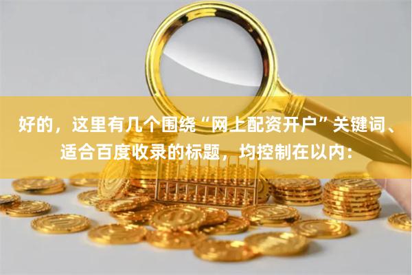 好的，这里有几个围绕“网上配资开户”关键词、适合百度收录的标题，均控制在以内：