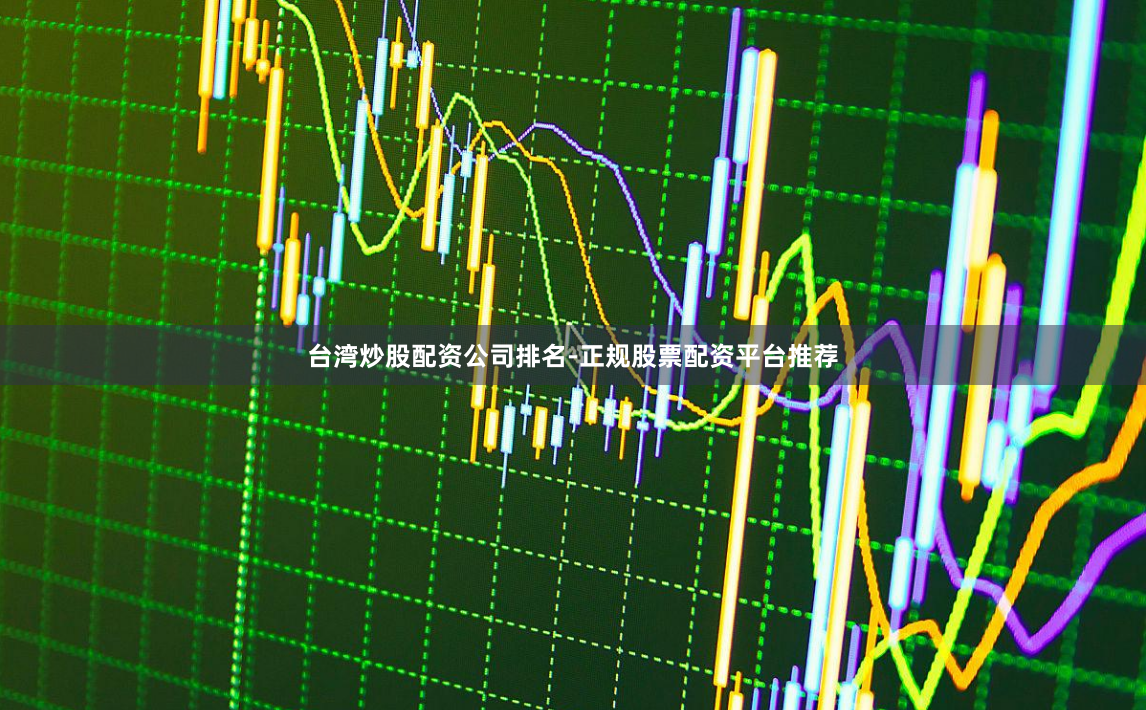 台湾炒股配资公司排名-正规股票配资平台推荐