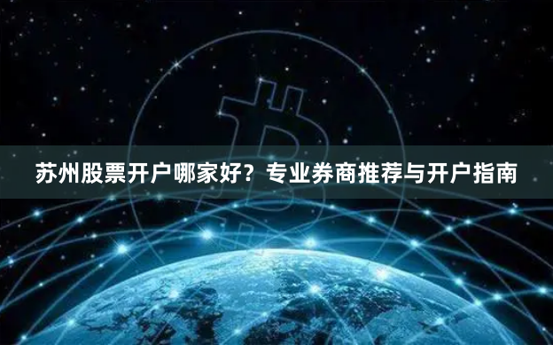 苏州股票开户哪家好？专业券商推荐与开户指南