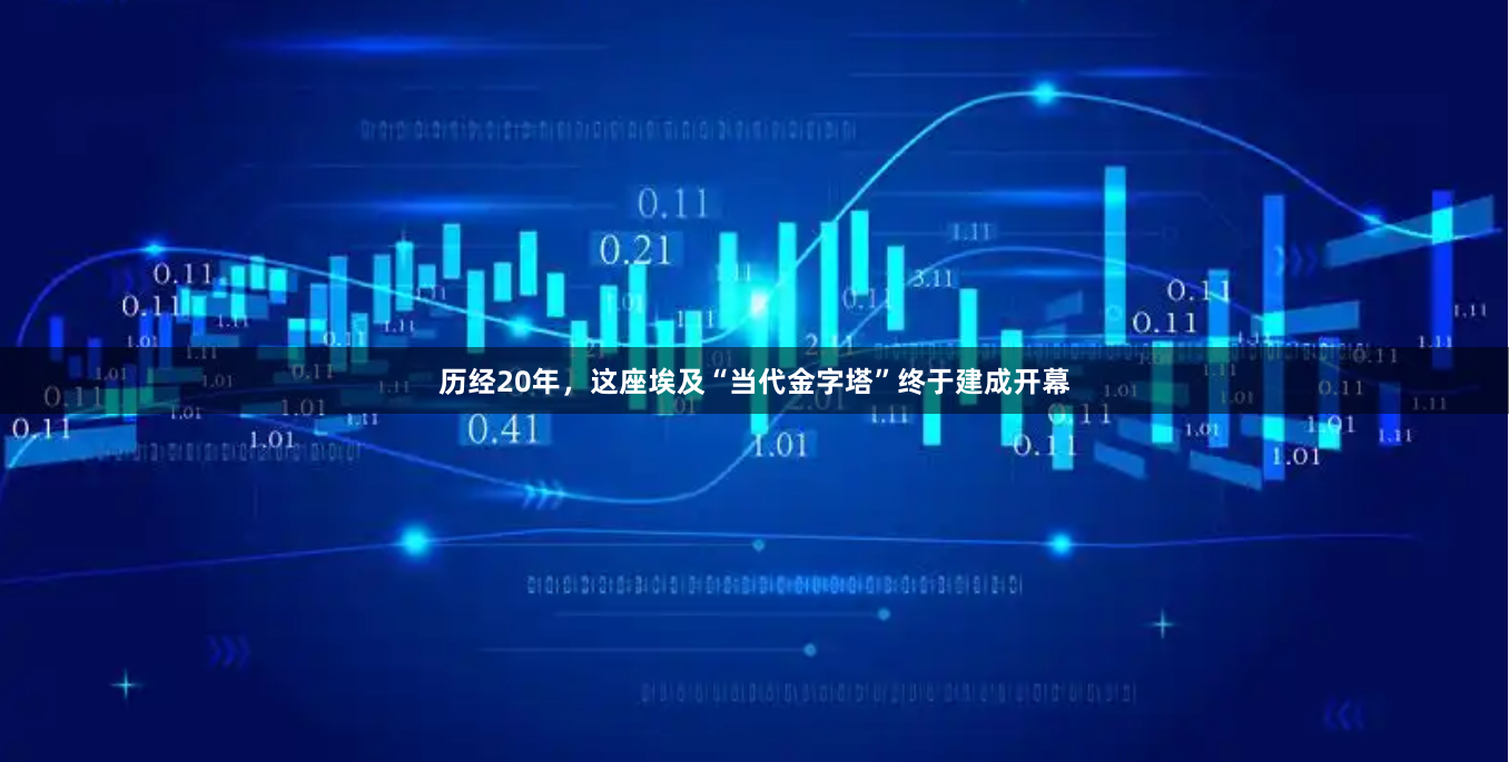 历经20年，这座埃及“当代金字塔”终于建成开幕
