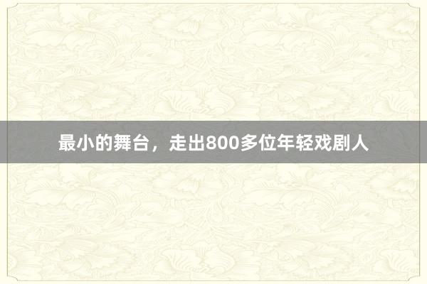 最小的舞台，走出800多位年轻戏剧人