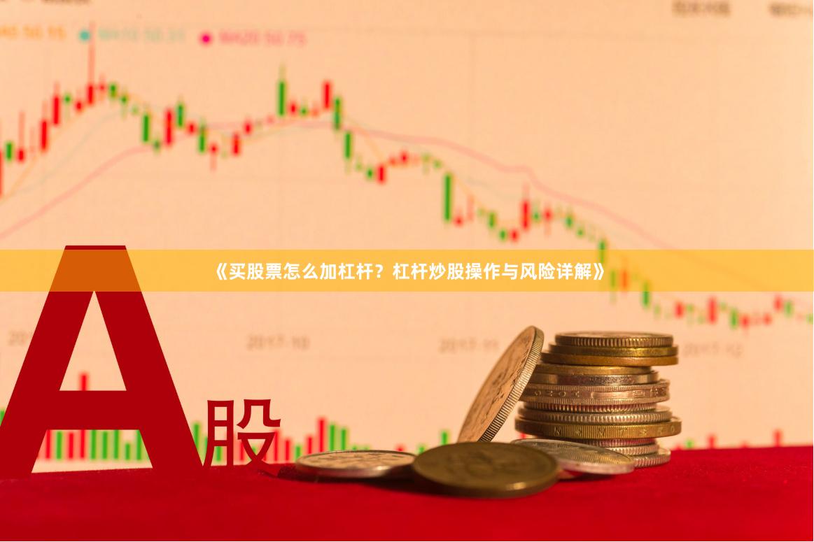 《买股票怎么加杠杆？杠杆炒股操作与风险详解》