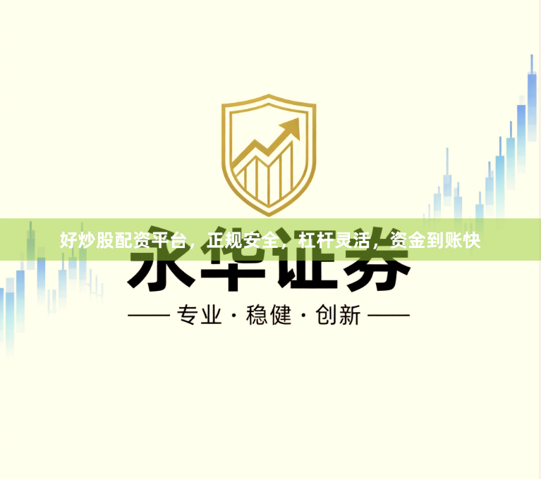好炒股配资平台，正规安全，杠杆灵活，资金到账快