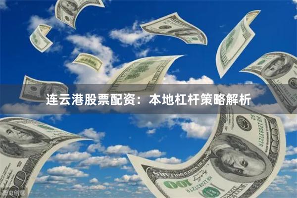 连云港股票配资：本地杠杆策略解析
