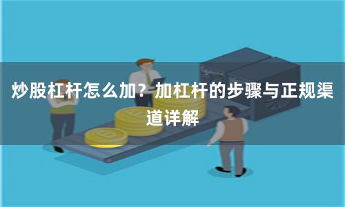 炒股杠杆怎么加？加杠杆的步骤与正规渠道详解