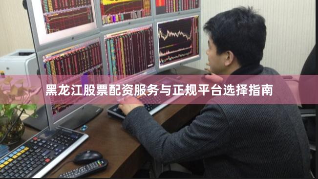 黑龙江股票配资服务与正规平台选择指南