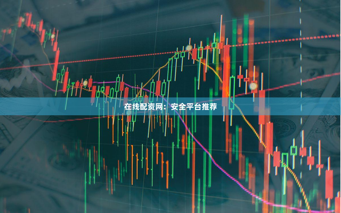 在线配资网：安全平台推荐