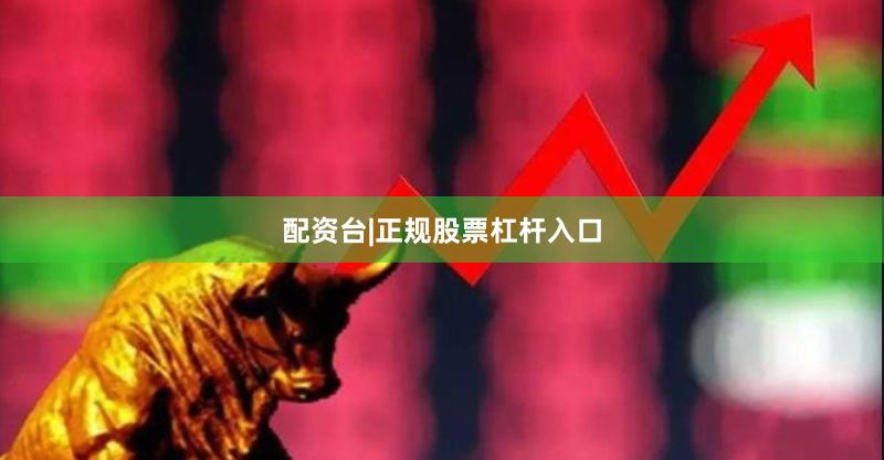 配资台|正规股票杠杆入口