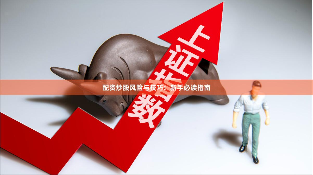 配资炒股风险与技巧：新手必读指南