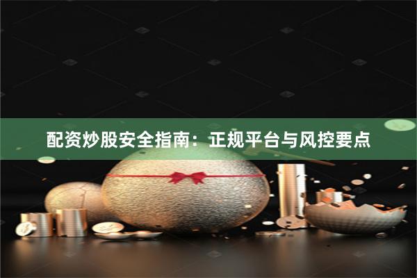 配资炒股安全指南：正规平台与风控要点