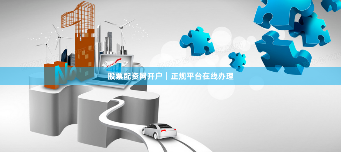 股票配资网开户｜正规平台在线办理